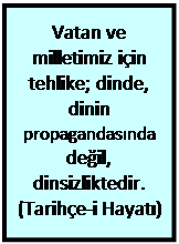 Metin Kutusu: Vatan ve milletimiz için tehlike; dinde, dinin propagandasında değil, dinsizliktedir. (Tarihçe-i Hayatı)