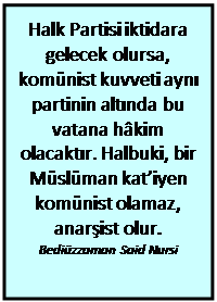 Metin Kutusu: Halk Partisi iktidara gelecek olursa, komünist kuvveti aynı partinin altında bu vatana hâkim olacaktır. Halbuki, bir Müslüman kat’iyen komünist olamaz, anarşist olur.  Bediüzzaman Said Nursi  
